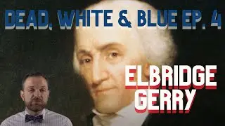 Dead, White & Blue Ep. 4: Elbridge Gerry