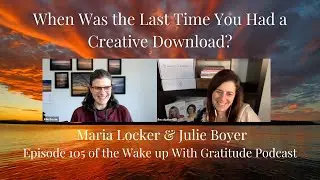 When Was the Last Time You Had a Creative Download? Ep. 105 of Wake Up With Gratitude Podcast
