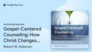 Gospel-Centered Counseling: How Christ Changes&hellip; by Robert W. Kellemen &middot; Audiobook preview