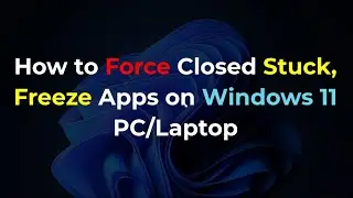How to Force Close Unresponsive Apps on Windows 11