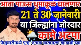 पाऊस धुमाकूळ घालणार 21 ते 30 जानेवारी | लवकर कामे अटपा | तोडकर हवामान अंदाज लाईव्ह 