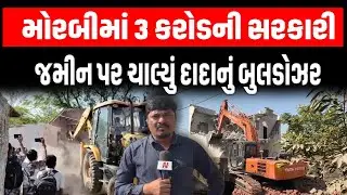 Morbi માં અસામાજીક તત્વોએ કરેલા સરકારી જમીન પરના દબાણો પર ચાલ્યું દાદાનું બુલડોઝર