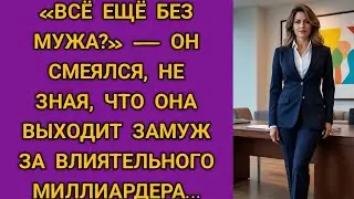 «Всё ещё без мужа?» — он смеялся, не зная, что она выходит замуж за влиятельного миллиардера…