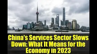 China's Services Sector Slows Down: What It Means for the Economy in 2023
