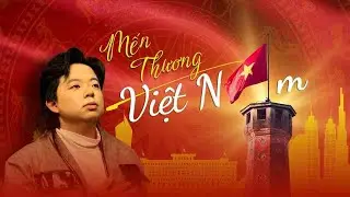 Mến Thương VIỆT NAM | Ch&iacute; T&acirc;m x Bảo Kun x Henry Vig Nguyễn x Thanh Thanh x Melyd K x Phương Nu