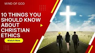 10 THINGS YOU SHOULD KNOW ABOUT CHRISTIAN ETHICS