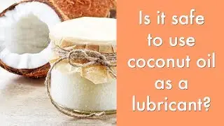 Is it safe to use coconut oil as a personal lubricant? | Sexuality & Sexual Health