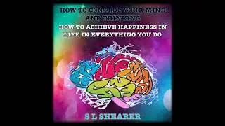 How To Control Your Mind And Thinking:: How To Achieve Happiness In Life In Everything You Do