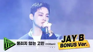 [JAY B BONUS Ver. 단독공개] 풀리지 않는 고민 (3:00 am)