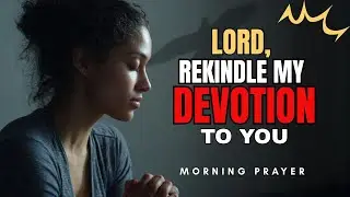 LORD, RESTORE MY PRAYER LIFE BEFORE MY HEART GROWS COLD | MORNING PRAYER
