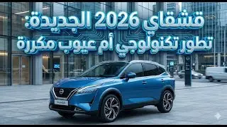 قشقاي 2026 الجديدة: تطور تكنولوجي أم عيوب مكررة؟ 🚘⚠️