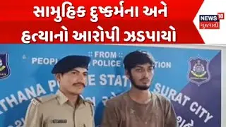 Surat Gang Rape News : સુરત સામુહિક દુષ્કર્મના અને હત્યાનો આરોપી ઝડપાયો | Sarthan Police | News18