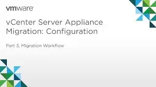 vCenter Server Appliance Migration - Module 1: Configuration (Part 3) Migration Workflow