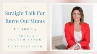 Straight Talk For Burnt Out Mums - Ep04 - Graham Baker - Photographer
