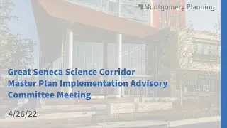 Great Seneca Science Corridor Master Plan Implementation Advisory Committee Meeting: 4/26/22
