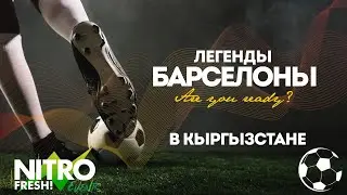 NITRO FRESH events | Легенды БАРСЕЛОНЫ в Кыргызстане