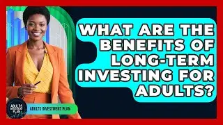 What Are the Benefits of Long-Term Investing for Adults? | Adults Investment Plan News