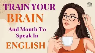 How to Train Your Brain and Mouth to Speak in English | English Speaking Tips | English Podcast