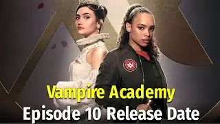 Vampire Academy Episode 10 Release Date And Time