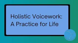 Holistic Voicework: A Practice for Life 