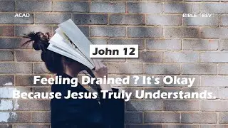 【John 12】Feeling Drained? It&rsquo;s Okay Because Jesus Truly Understands ｜ACAD Bible Reading