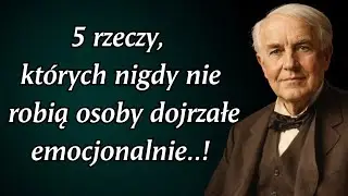Thomas Alva Edison: 5 rzeczy, kt&oacute;rych nigdy nie robią osoby dojrzałe emocjonalnie..!
