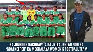 KA JINGDUH BAKHRAW &Iuml;A KA JYLLA: KHLAD NOH KA &lsquo;GOALKEEPER&rsquo; KA MEGHALAYA WOMEN'S FOOTBALL TEAM