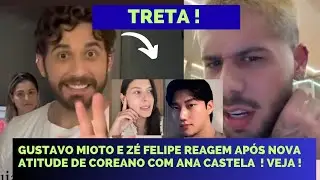 URGENTE ! GUSTAVO MIOTO E ZÉ FELIPE REAGEM APÓS COREANO TOMAR NOVA ATITUDE COM ANA CASTELA ! VEJA !