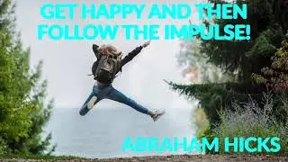 GET HAPPY AND THEN FOLLOW THE IMPULSE ~ ABRAHAM HICKS // LAW OF ATTRACTION