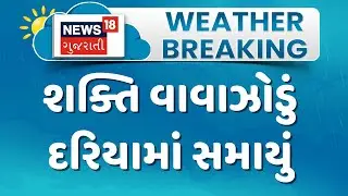 Shakti Cyclone Update News | શક્તિ વાવાઝોડું દરિયામાં સમાયું  | Gujarati Samachar | News18