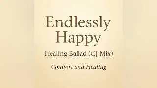 Endlessly Happy | Healing Ballad (CJ Mix) | Comfort and Healing