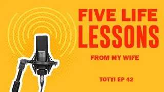 Five Life Lessons From My Wife - TOTYI EP 42