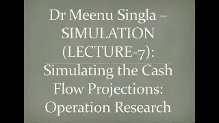 Dr Meenu Singla &ndash;SIMULATION (LECTURE-7): Simulating the Cash Flow Projections: Operation Research
