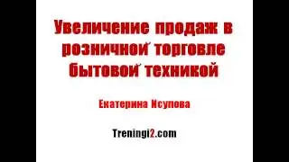 Екатерина Исупова - Увеличение продаж в розничной торговле бытовой техникой [Тренинги 2]