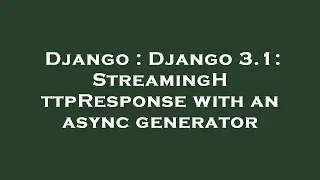 Django : Django 3.1: StreamingHttpResponse with an async generator