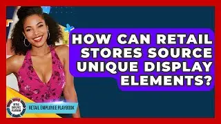 How Can Retail Stores Source Unique Display Elements? - Retail Employee Playbook