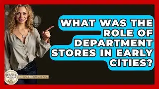What Was The Role Of Department Stores In Early Cities? - Europe Through the Ages