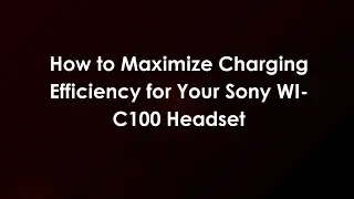 How to Maximize Charging Efficiency for Your Sony WI-C100 Headset