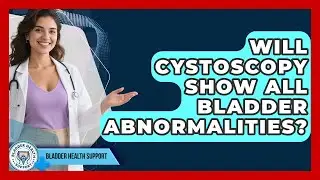Will Cystoscopy Show All Bladder Abnormalities? | Bladder Health Support News