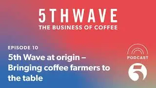5th Wave at origin - Bringing coffee farmers to the table | 5THWAVE podcast | Ep10