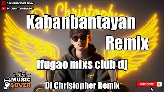 Kabanbantayan_Remix DJ Christopher_2k24 IFUGAO MIXS CLUB DJ'S