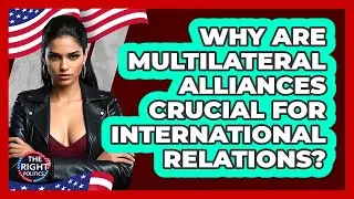 Why Are Multilateral Alliances Crucial For International Relations? - The Right Politics