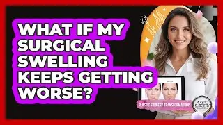 What If My Surgical Swelling Keeps Getting Worse?