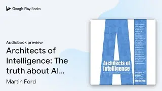 Architects of Intelligence: The truth about AI&hellip; by Martin Ford &middot; Audiobook preview