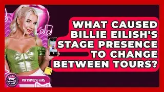What Caused Billie Eilish's Stage Presence To Change Between Tours? - Pop Princess Fans