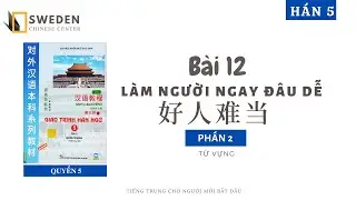 HÁN 5 | BÀI 12 - PHẦN 2 | LÀM NGƯỜI NGAY ĐÂU DỄ |Tự học tiếng Trung HSK Sweden