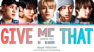 WayV (웨이션브이) 'Give Me That (Korean Ver.)' Lyrics (Color Coded Han|Rom|Eng)