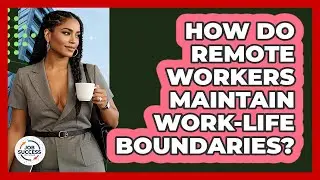 How Do Remote Workers Maintain Work-life Boundaries? - Job Success Network
