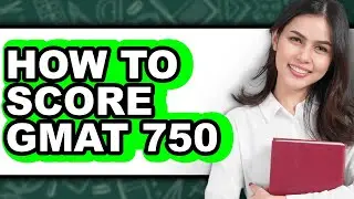 How to Score GMAT 750 - Full Guide