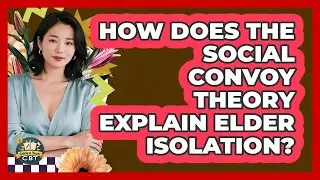 How Does The Social Convoy Theory Explain Elder Isolation? - Golden Years CBT